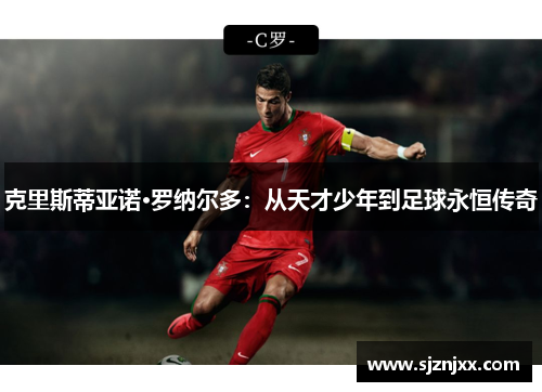 克里斯蒂亚诺·罗纳尔多：从天才少年到足球永恒传奇